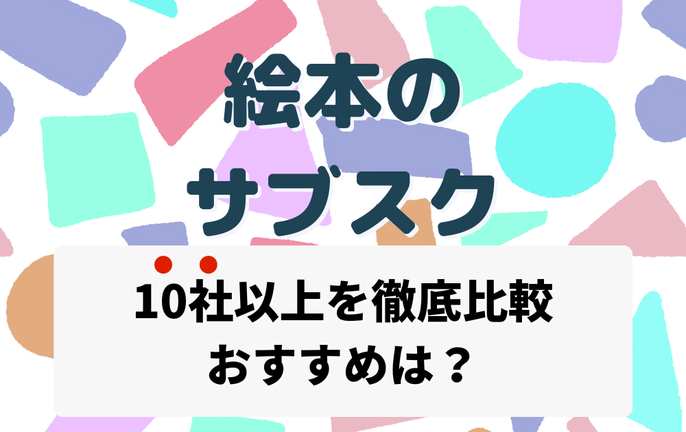 10社以上 絵本のサブスク 定期購読サービスを徹底比較 おすすめ4選 特徴 メリット デメリット パパメモ